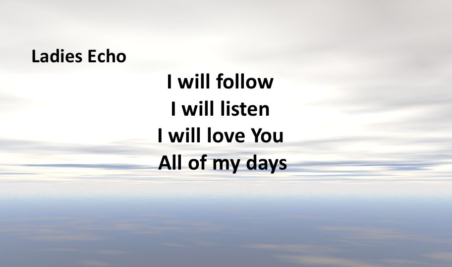 I will follow I will listen I will love You All of my days
