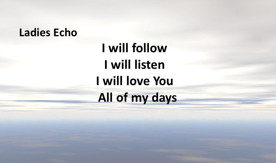 I will follow I will listen I will love You All of my days