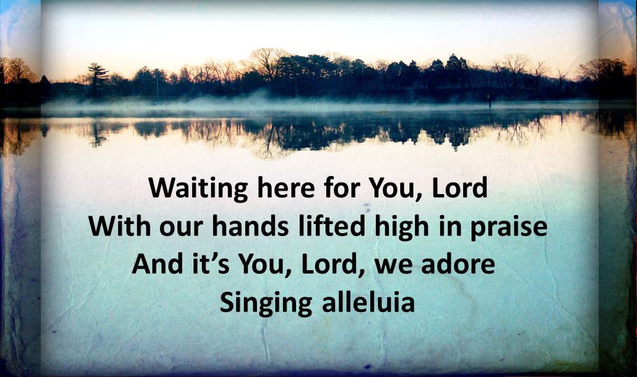 Waiting here for You, Lord With our hands lifted high in praise