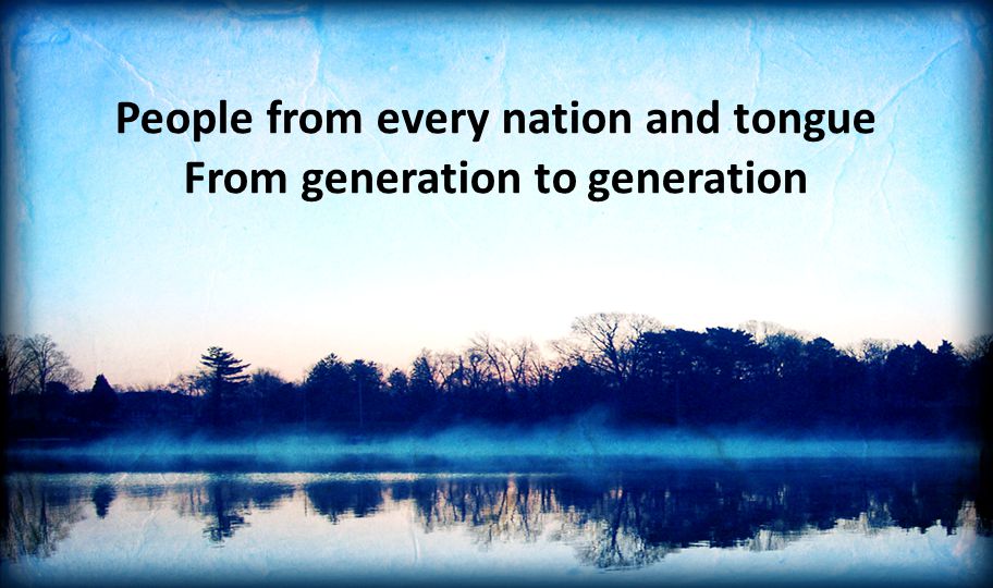 People from every nation and tongue From generation to generation