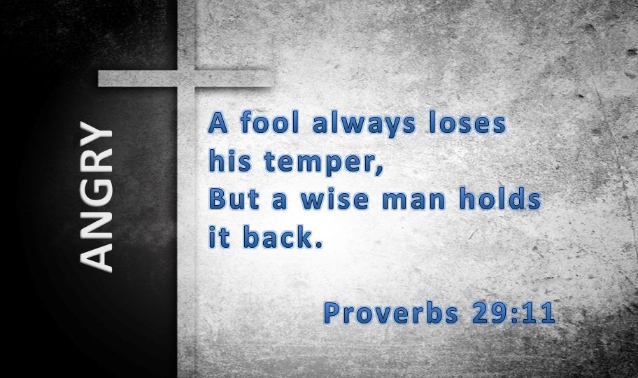 ANGRY A fool always loses his temper, But a wise man holds it back.
