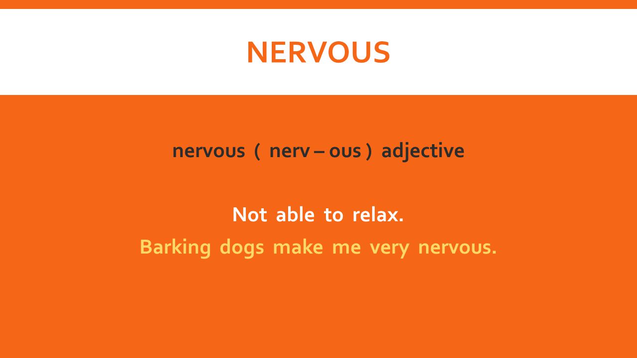 nervous nervous ( nerv – ous ) adjective Not able to relax. Barking dogs make me very nervous.