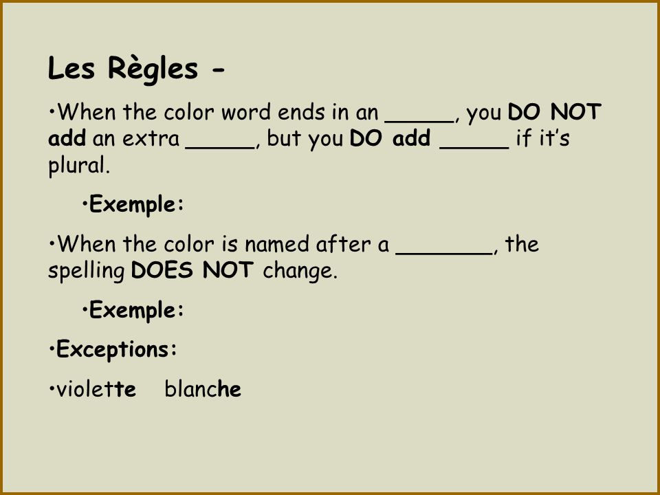 Les Règles - When the color word ends in an _____, you DO NOT add an extra _____, but you DO add _____ if it’s plural.