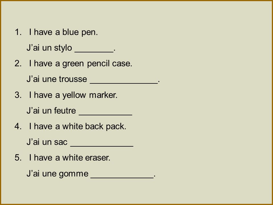 1. I have a blue pen. J’ai un stylo ________. 2. I have a green pencil case. J’ai une trousse ______________.
