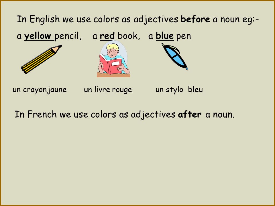 In English we use colors as adjectives before a noun eg:-