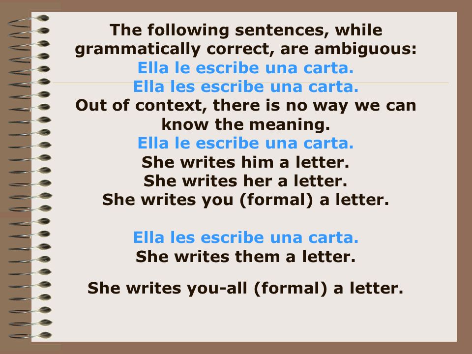 The following sentences, while grammatically correct, are ambiguous: Ella le escribe una carta.