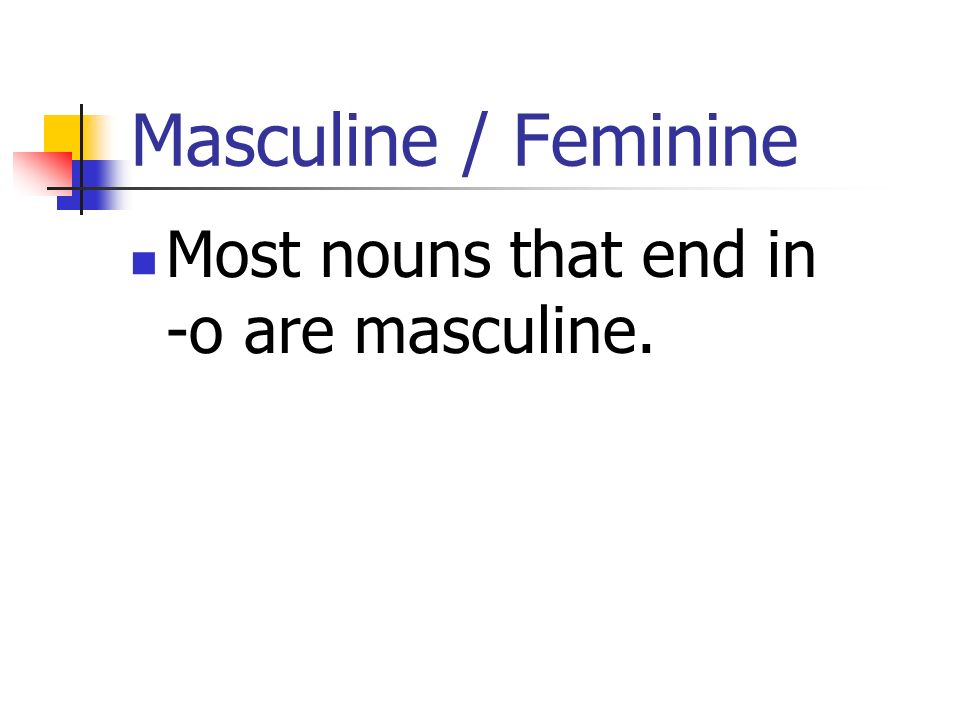Masculine / Feminine Most nouns that end in -o are masculine.
