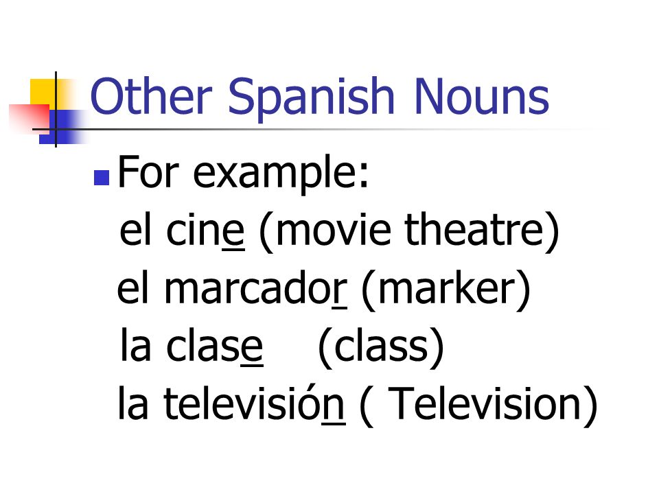 Other Spanish Nouns For example: el cine (movie theatre)