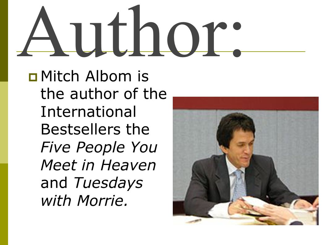 Author: Mitch Albom is the author of the International Bestsellers the Five People You Meet in Heaven and Tuesdays with Morrie.