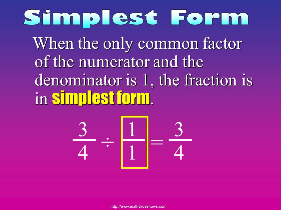 Simplest Form When the only common factor of the numerator and the denominator is 1, the fraction is in simplest form.