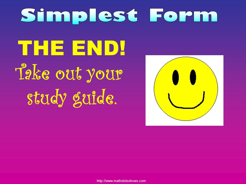 Simplest Form THE END! Take out your study guide.