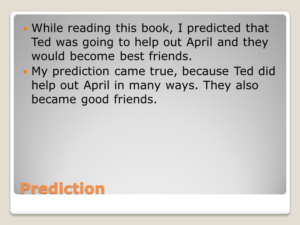 While reading this book, I predicted that Ted was going to help out April and they would become best friends.