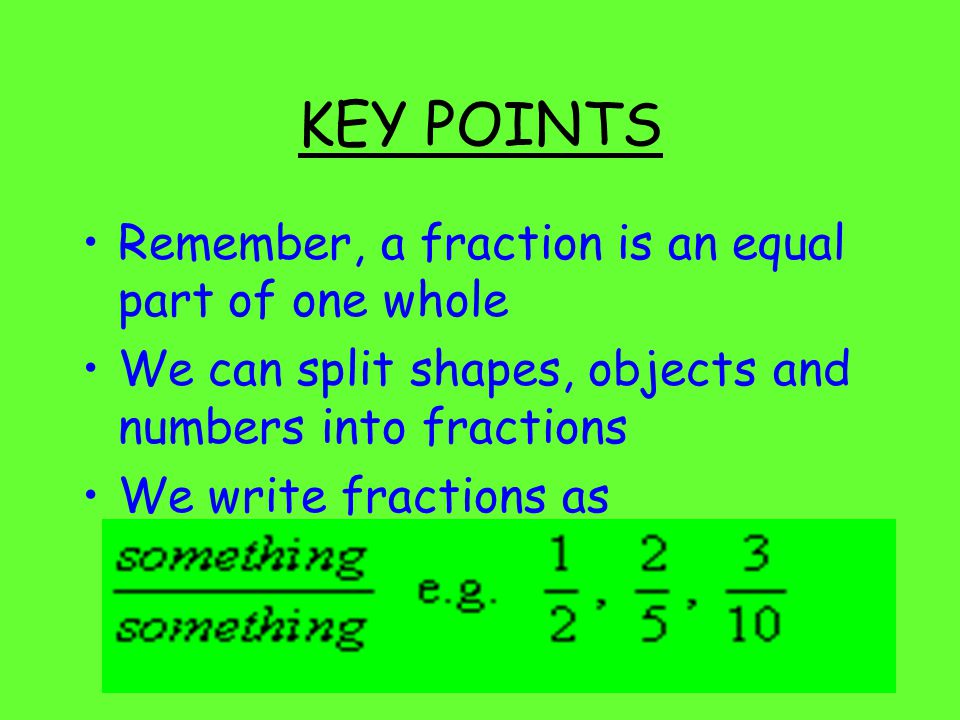 KEY POINTS Remember, a fraction is an equal part of one whole