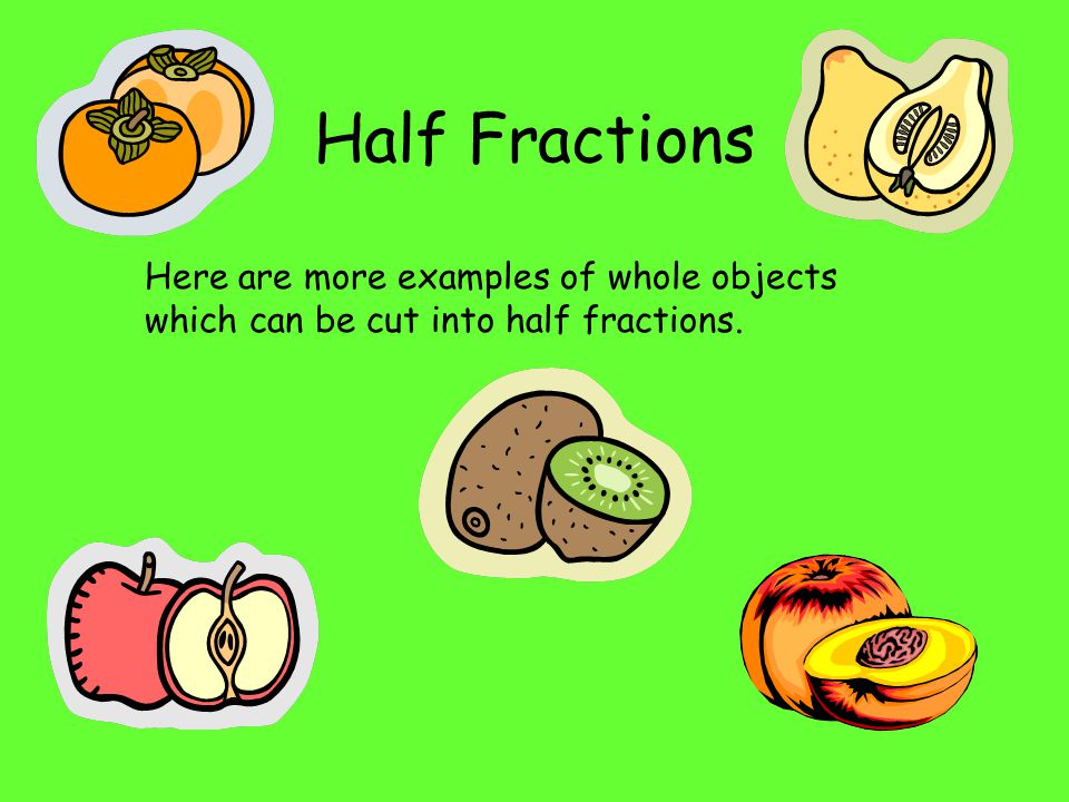 Half Fractions Here are more examples of whole objects which can be cut into half fractions.