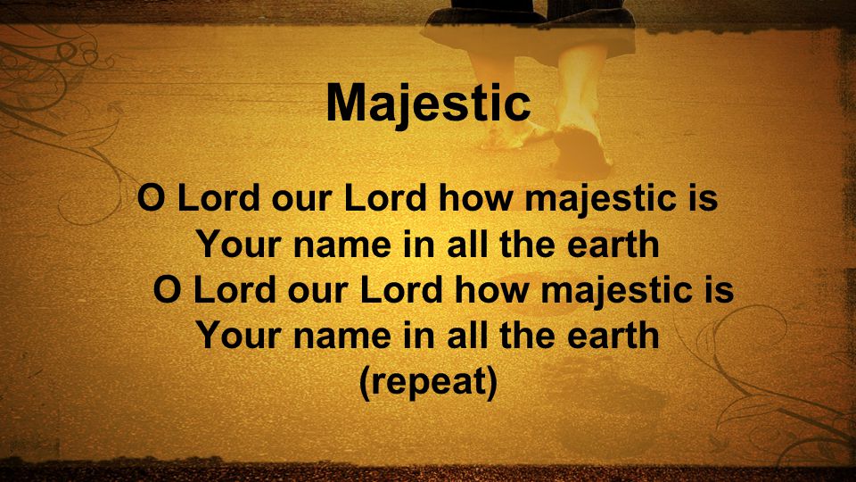 Majestic O Lord our Lord how majestic is Your name in all the earth O Lord our Lord how majestic is Your name in all the earth (repeat)