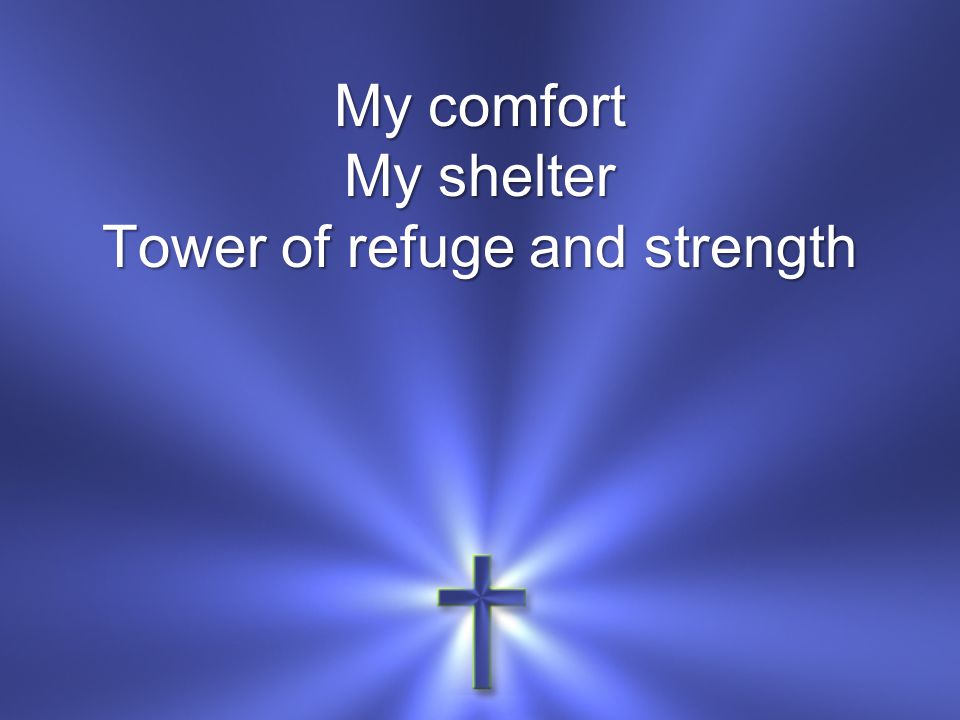 My comfort My shelter Tower of refuge and strength