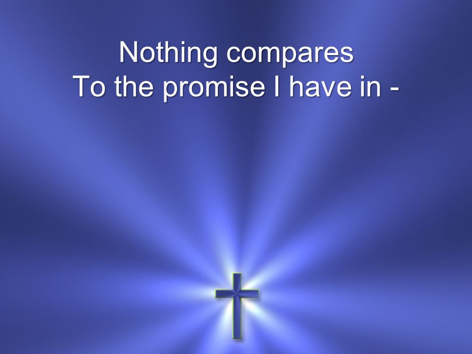 Nothing compares To the promise I have in -