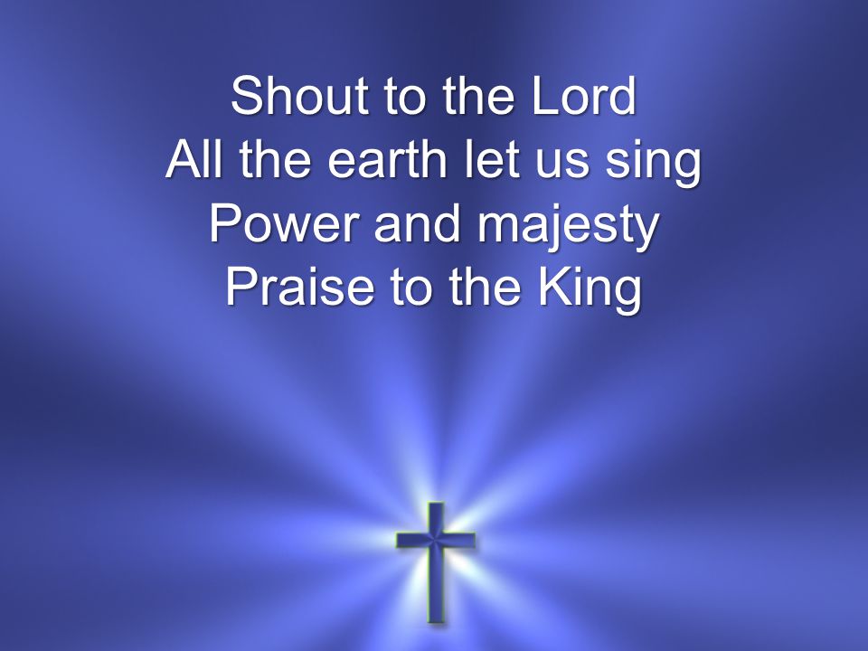 Shout to the Lord All the earth let us sing Power and majesty Praise to the King