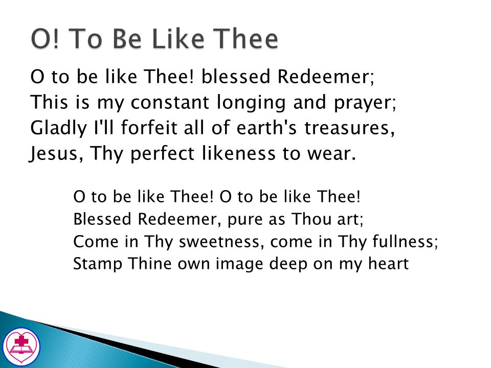 O! To Be Like Thee O to be like Thee! blessed Redeemer;