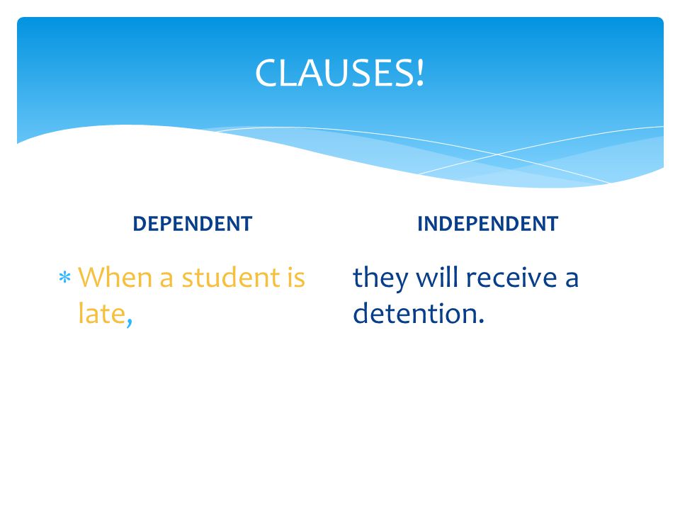 CLAUSES! When a student is late, they will receive a detention.