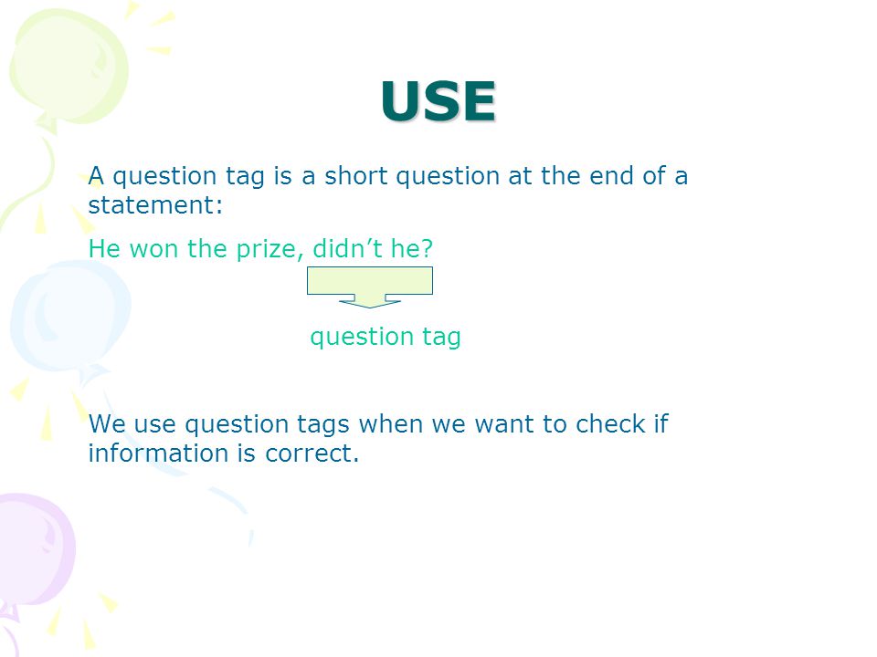 USE A question tag is a short question at the end of a statement: