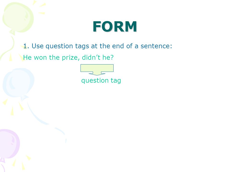 FORM 1. Use question tags at the end of a sentence: