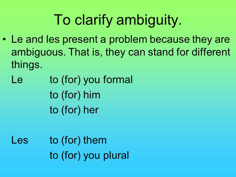 To clarify ambiguity. Le and les present a problem because they are ambiguous. That is, they can stand for different things.