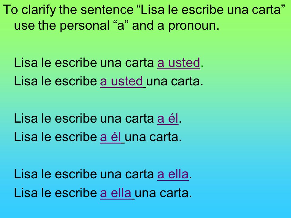 To clarify the sentence Lisa le escribe una carta use the personal a and a pronoun.