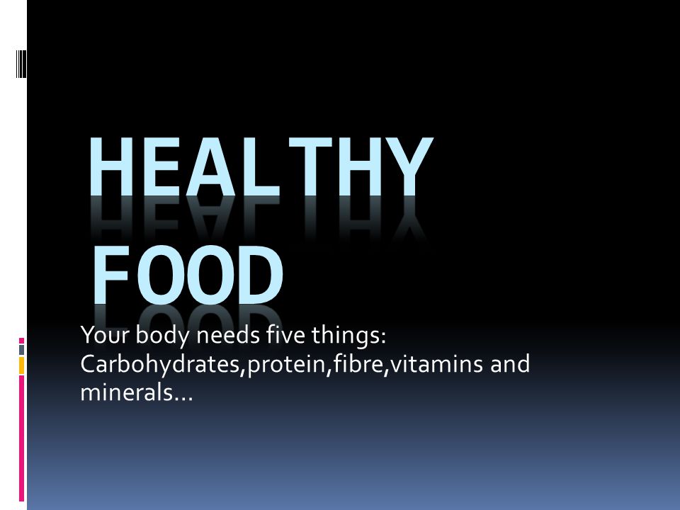 Healthy food Your body needs five things: