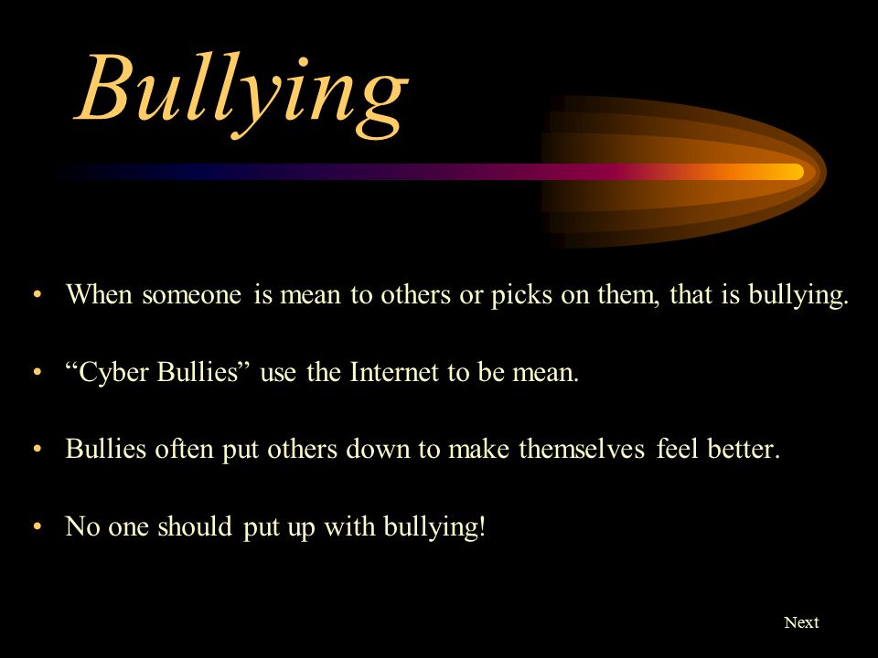 Bullying When someone is mean to others or picks on them, that is bullying. Cyber Bullies use the Internet to be mean.
