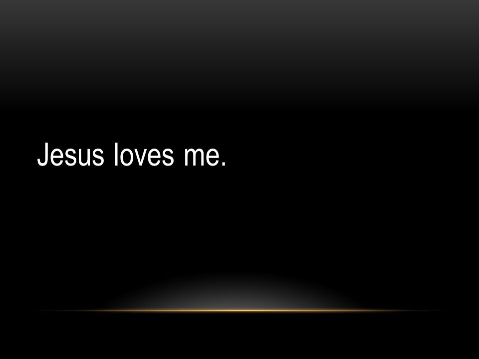 Jesus loves me.