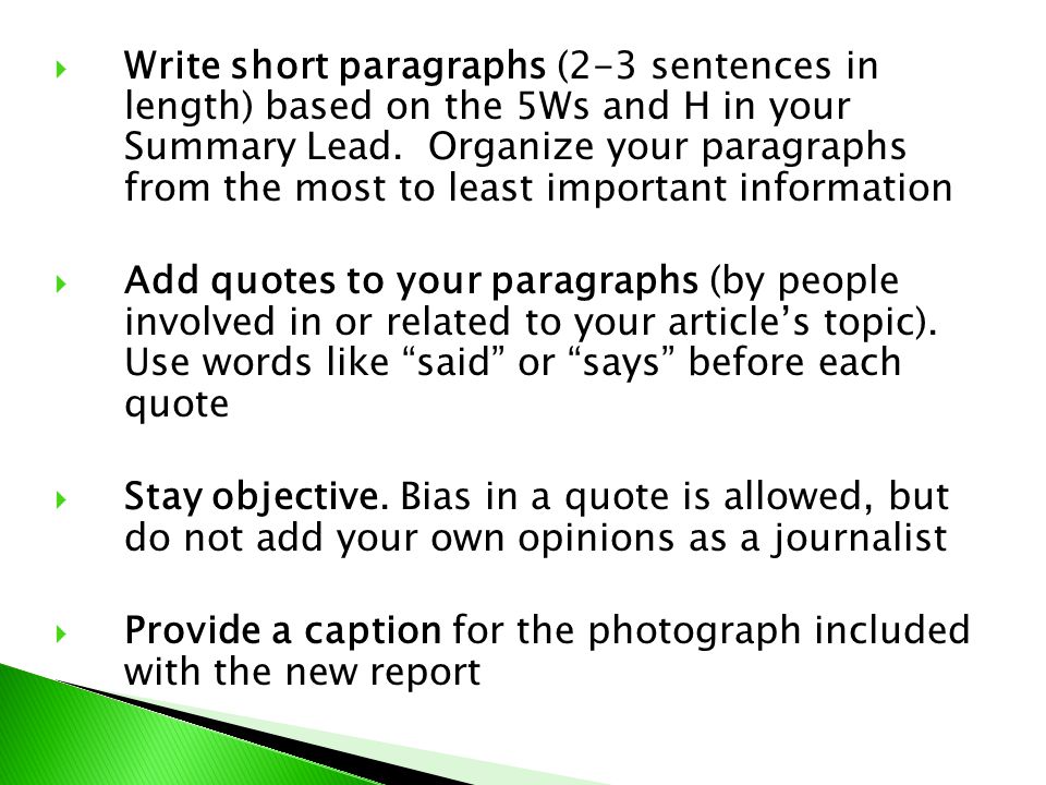 Write short paragraphs (2-3 sentences in length) based on the 5Ws and H in your Summary Lead. Organize your paragraphs from the most to least important information