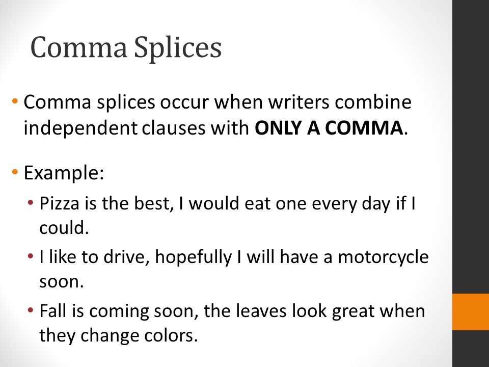 Comma Splices Comma splices occur when writers combine independent clauses with ONLY A COMMA. Example: