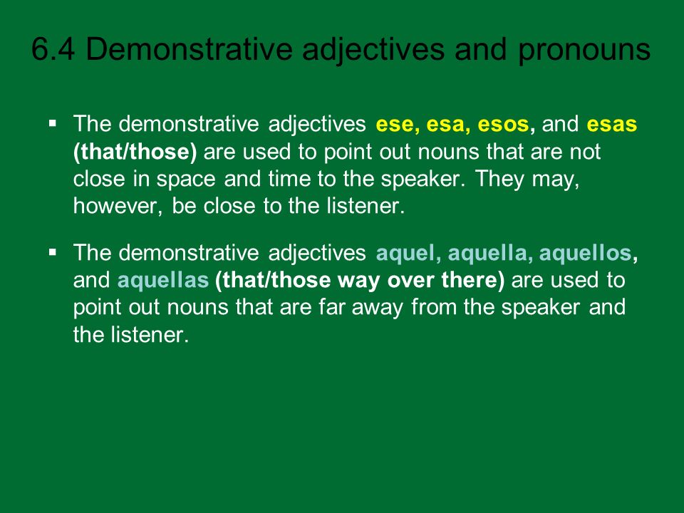 The demonstrative adjectives ese, esa, esos, and esas (that/those) are used to point out nouns that are not close in space and time to the speaker. They may, however, be close to the listener.