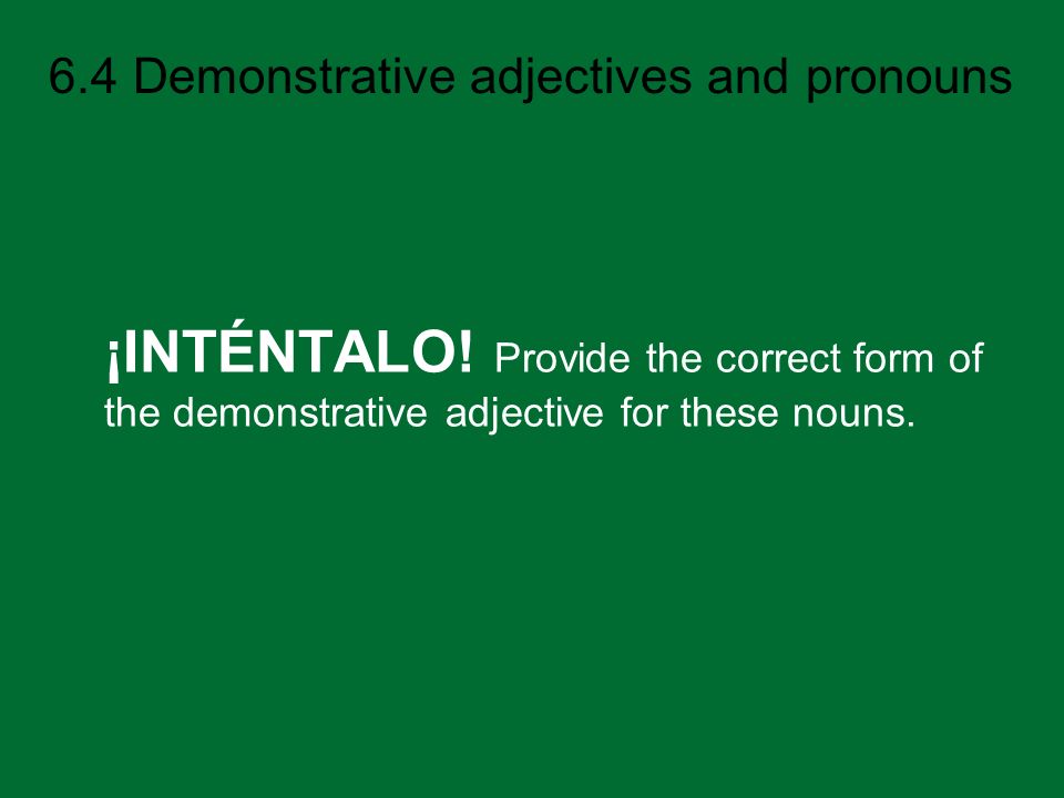 ¡INTÉNTALO! Provide the correct form of the demonstrative adjective for these nouns.