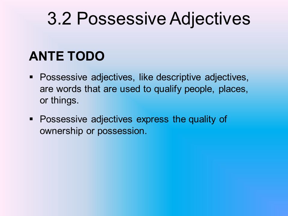 ANTE TODO Possessive adjectives, like descriptive adjectives, are words that are used to qualify people, places, or things.