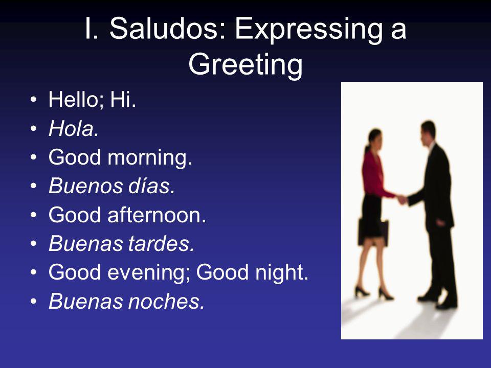 I. Saludos: Expressing a Greeting