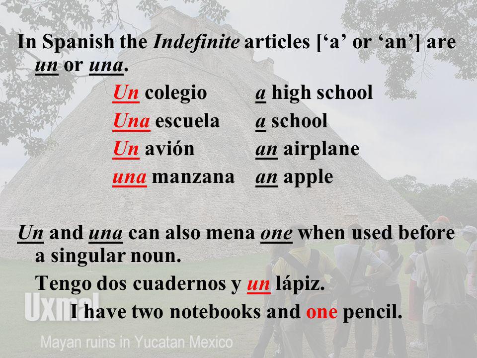 In Spanish the Indefinite articles [‘a’ or ‘an’] are un or una.