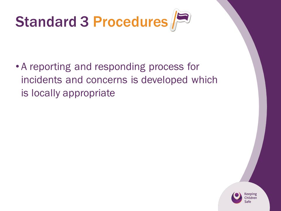 Standard 3 Procedures A reporting and responding process for incidents and concerns is developed which is locally appropriate.