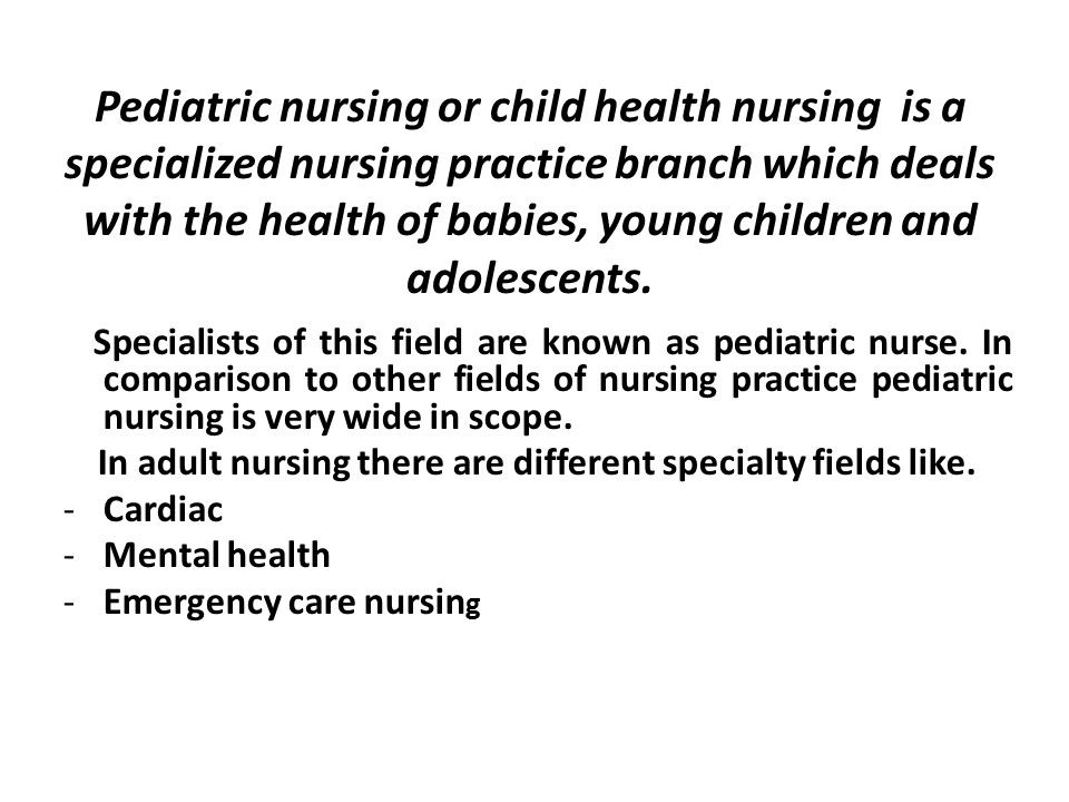 Pediatric nursing or child health nursing is a specialized nursing practice branch which deals with the health of babies, young children and adolescents.