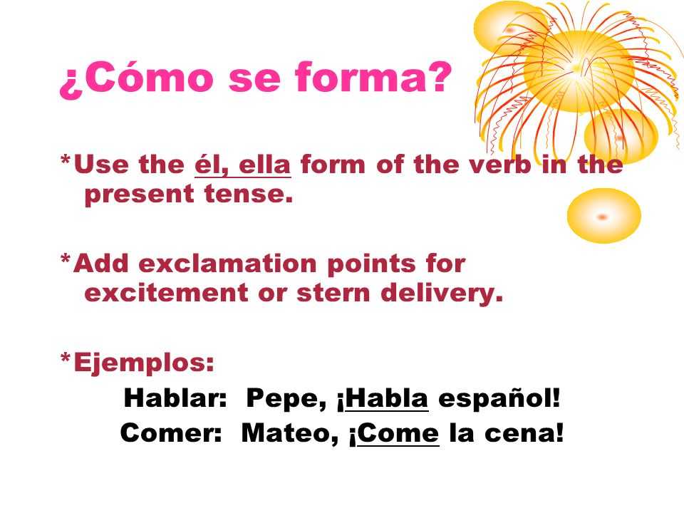 ¿Cómo se forma *Use the él, ella form of the verb in the present tense. *Add exclamation points for excitement or stern delivery.