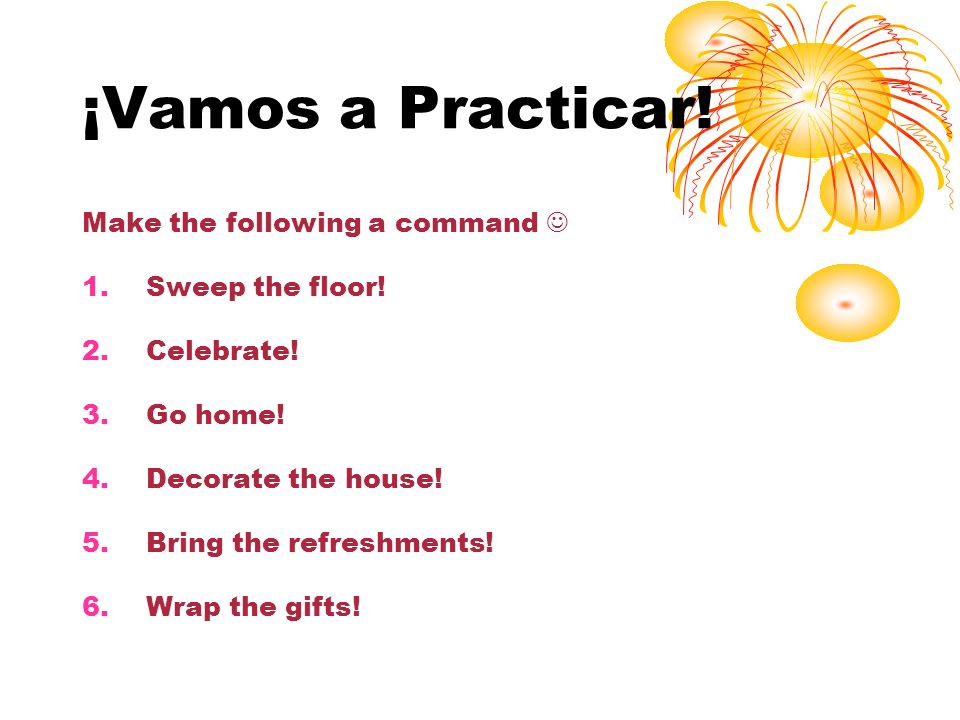 ¡Vamos a Practicar! Make the following a command  Sweep the floor!