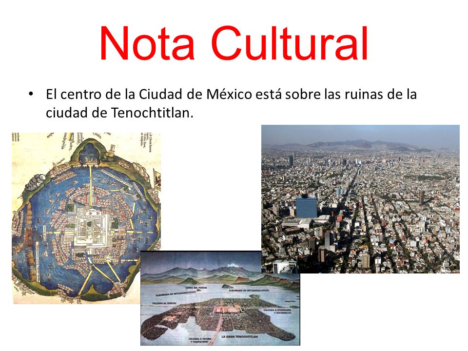 Nota Cultural El centro de la Ciudad de México está sobre las ruinas de la ciudad de Tenochtitlan.