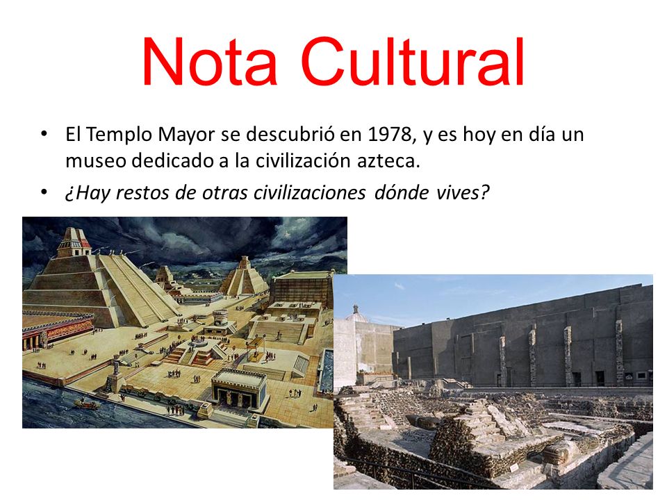Nota Cultural El Templo Mayor se descubrió en 1978, y es hoy en día un museo dedicado a la civilización azteca.