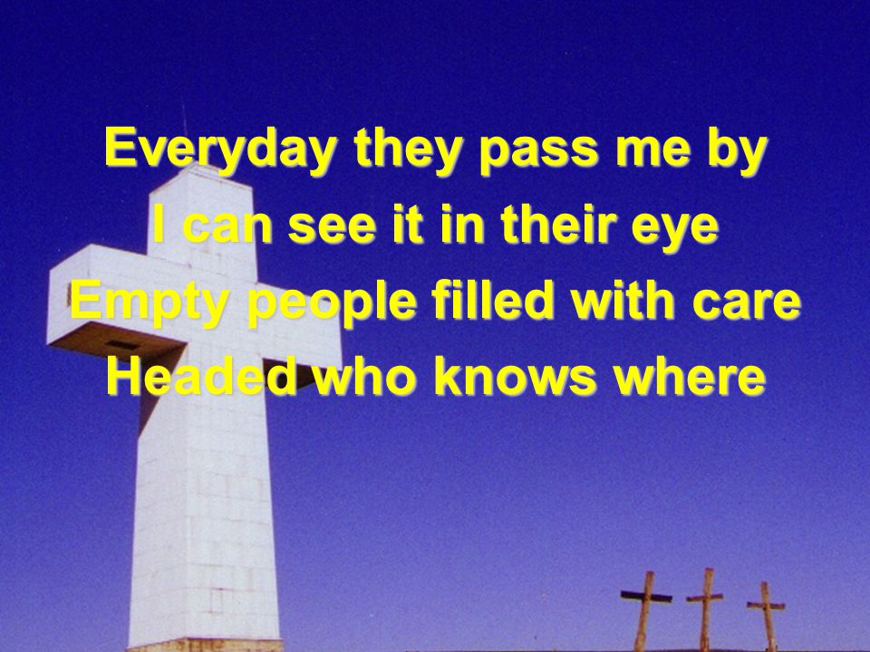 Everyday they pass me by Empty people filled with care