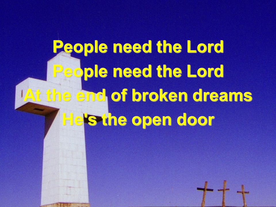 People need the Lord At the end of broken dreams He s the open door