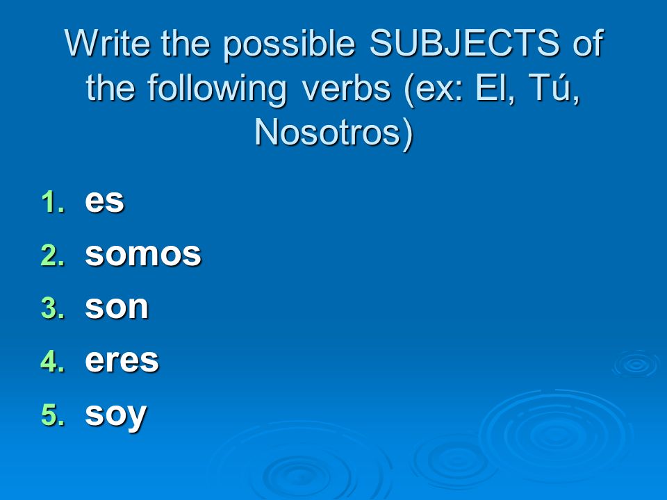 Write the possible SUBJECTS of the following verbs (ex: El, Tú, Nosotros)