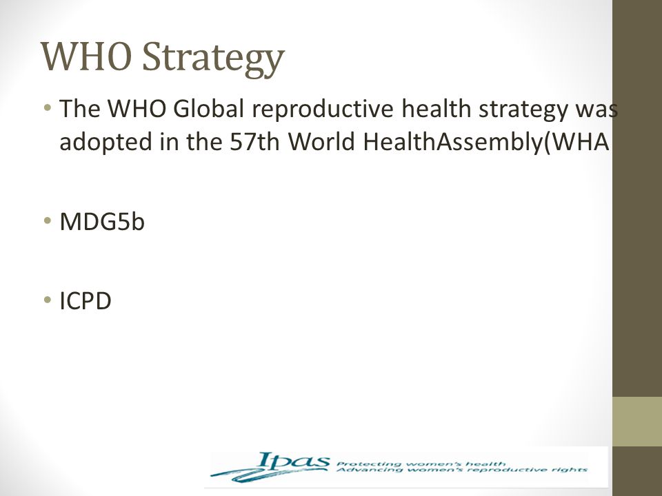 WHO Strategy The WHO Global reproductive health strategy was adopted in the 57th World HealthAssembly(WHA.