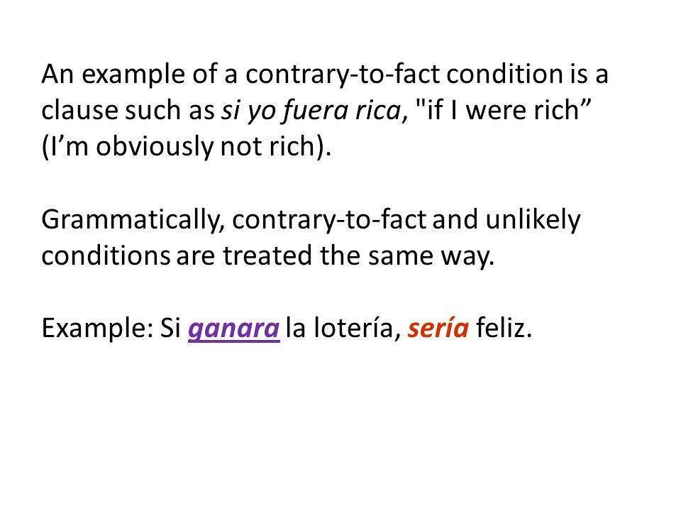 An example of a contrary-to-fact condition is a clause such as si yo fuera rica, if I were rich (I’m obviously not rich).