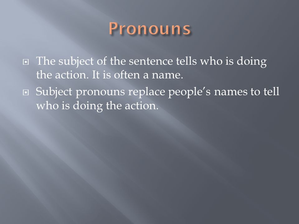 Pronouns The subject of the sentence tells who is doing the action. It is often a name.